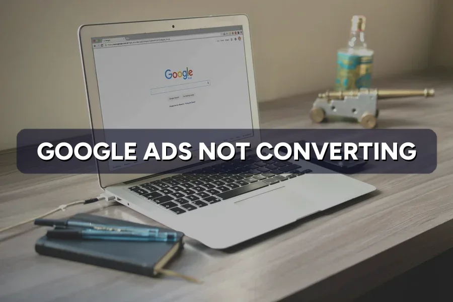 Why Your Google Ads Aren't Converting