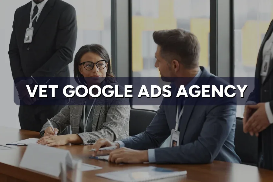 How to Vet a Google Ads Agency Before Signing